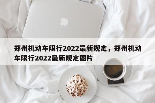 郑州机动车限行2022最新规定，郑州机动车限行2022最新规图1