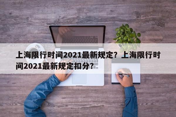 上海限行时间2021最新规定？上海限行时间2021最新规定扣分？