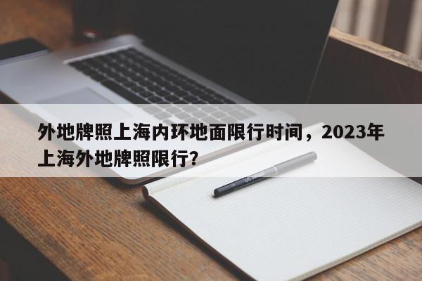外地牌照上海内环地面限行时间，2023年上海外地牌照限行？图1