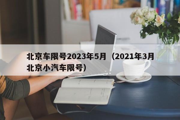 北京车限号2023年5月（2021年3月北京小汽车限号）-第1张图片-艺德生活百科网