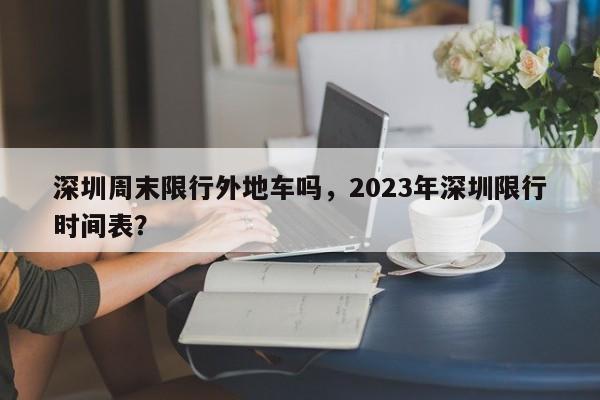 深圳周末限行外地车吗，2023年深圳限行时间表？图1