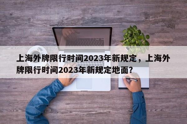 上海外牌限行时间2023年新规定，上海外牌限行时间2023年