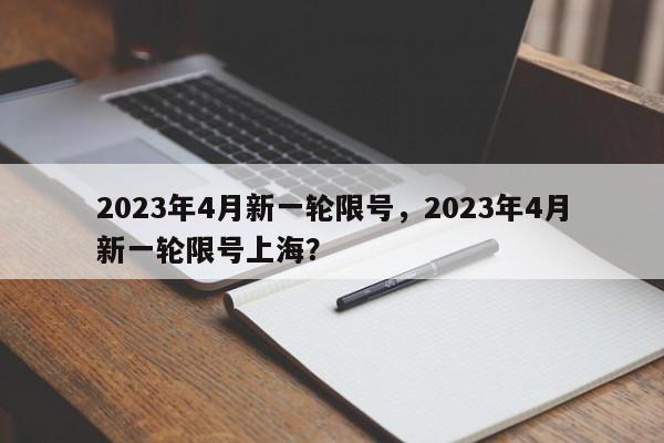 2023年4月新一轮限号，2023年4月新一轮限号上海？