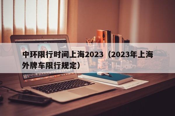 中环限行时间上海2023（2023年上海外牌车限行规定）图1