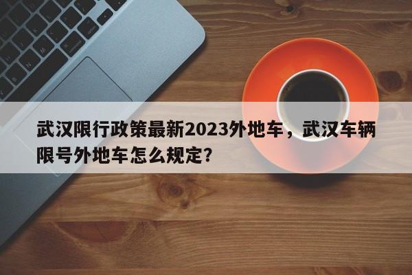 武汉限行政策最新2023外地车，武汉车辆限号外地车怎么规图1