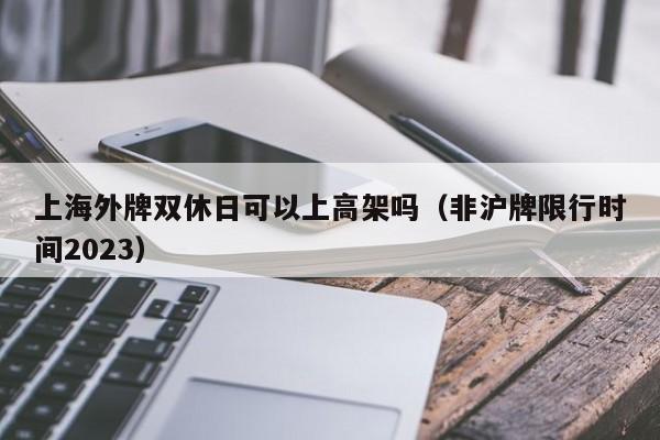 上海外牌双休日可以上高架吗（非沪牌限行时间2023）-第1张图片-柏盼生活资讯网