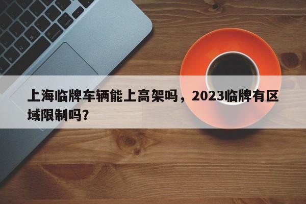 上海临牌车辆能上高架吗，2023临牌有区域限制吗？图1