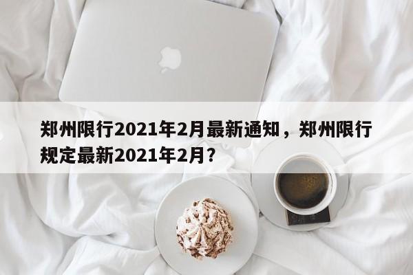郑州限行2021年2月最新通知，郑州限行规定最新2021年2月？图1