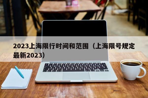 2023上海限行时间和范围（上海限号规定最新2023）
